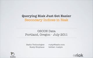 Querying Riak Just Got Easier
 Secondary Indices in Riak


         OSCON Data
 Portland, Oregon · July 2011


  Basho Technologies   rusty@basho.com
     Rusty Klophaus    twitter: rustyio
 