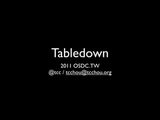 Tabledown
    2011 OSDC.TW
@tcc / tcchou@tcchou.org
 