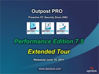 Outpost PRO
    Proactive PC Security Since 2002




Performance Edition 7.5
    Extended Tour
        Released June 15, 2011


            www.Agnitum.com
 