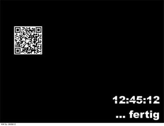 12:45:12
                   ... fertig
KW So. 26/08/12
 