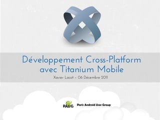 Développement Cross-Platform
   avec Titanium Mobile
       Xavier Lacot – 06 Décembre 2011
 