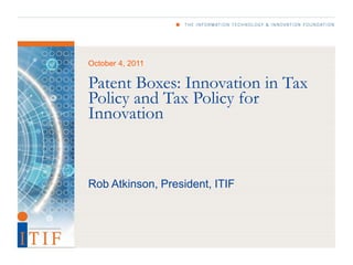 October 4, 2011

Patent Boxes: Innovation in Tax
Policy and Tax Policy for
Innovation


Rob Atkinson, President, ITIF
 