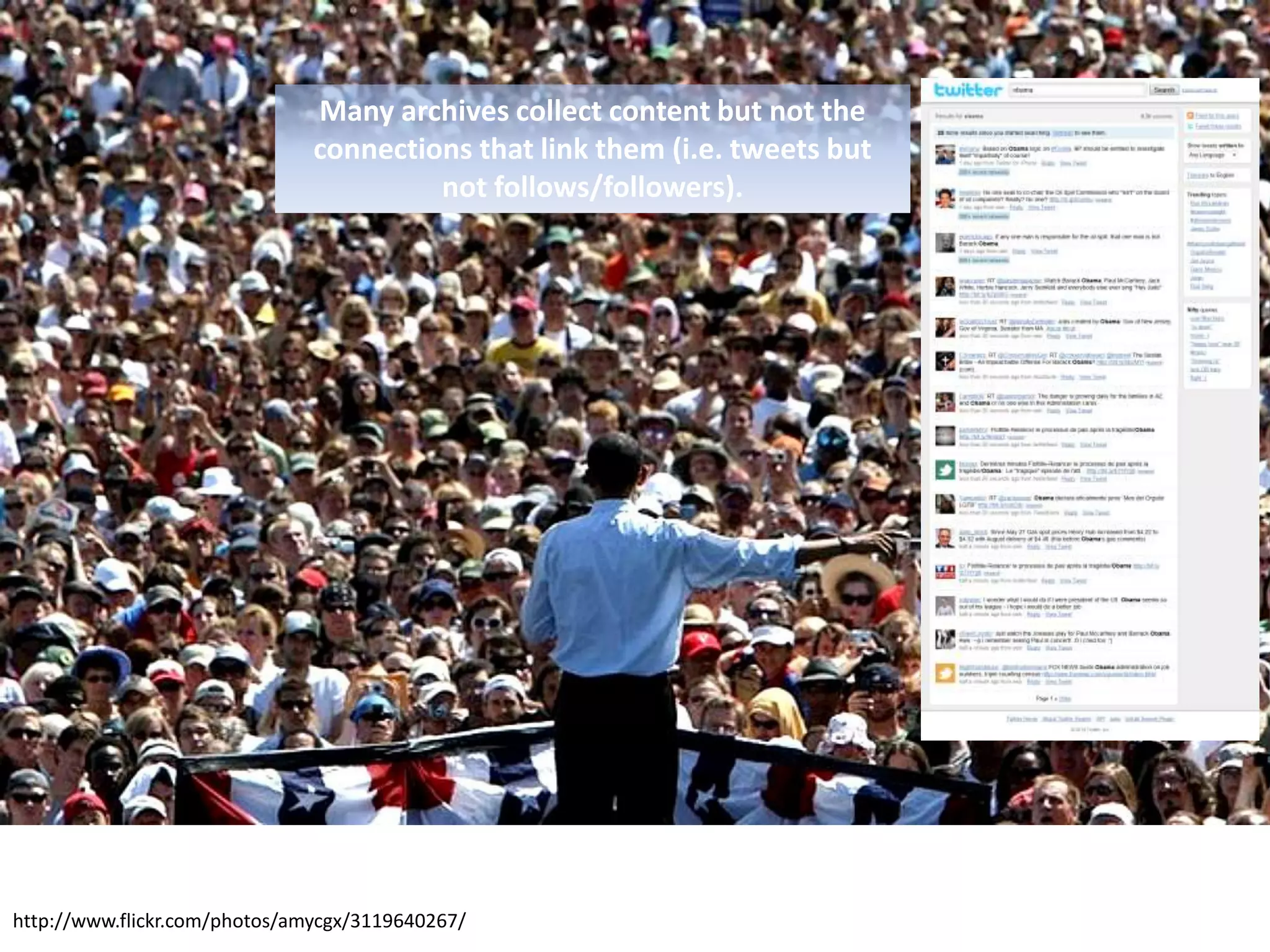 Many archives collect content but not the connections that link them (i.e. tweets but not follows/followers).http://www.flickr.com/photos/amycgx/3119640267/