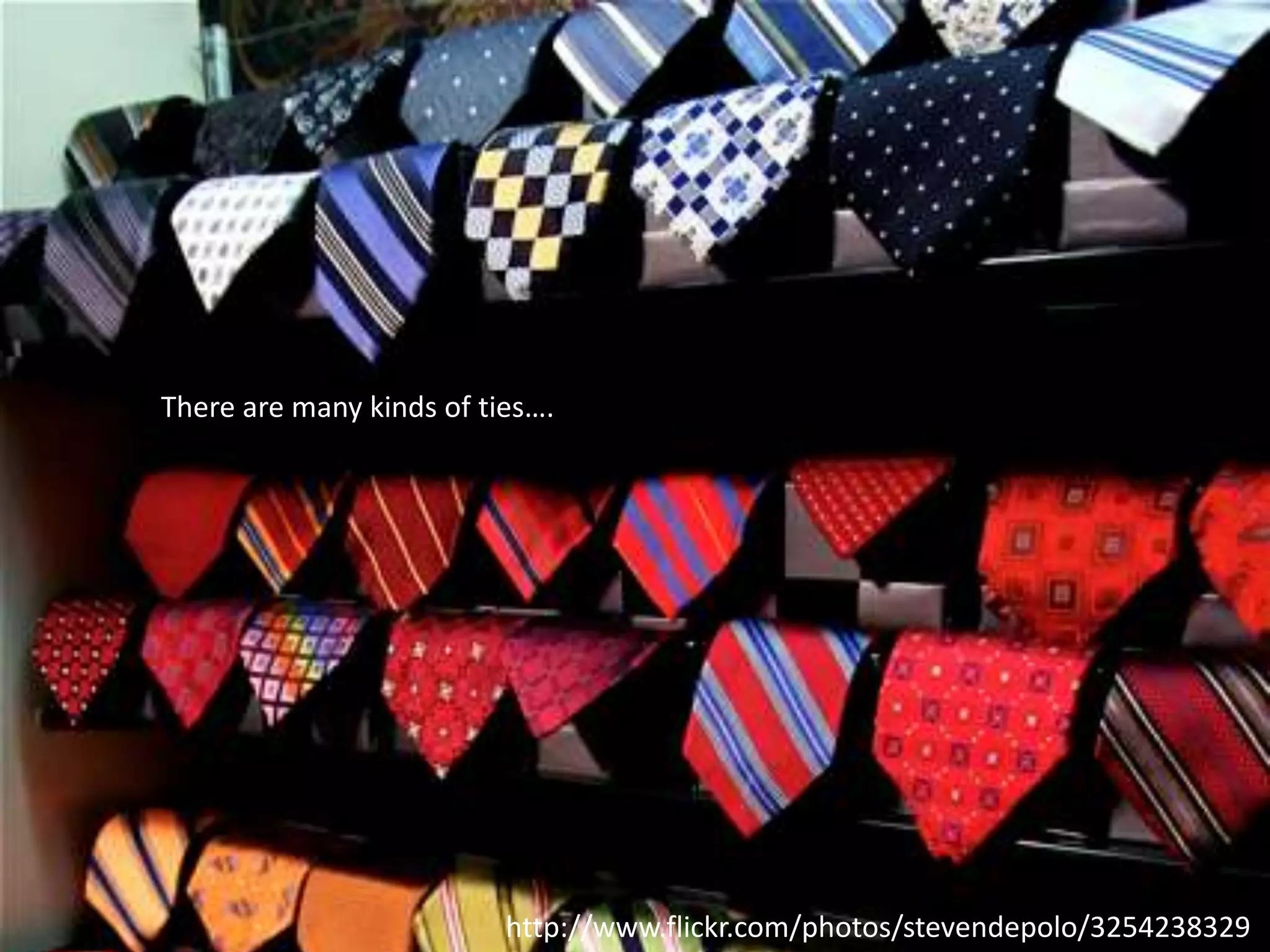 There are many kinds of ties….http://www.flickr.com/photos/stevendepolo/3254238329