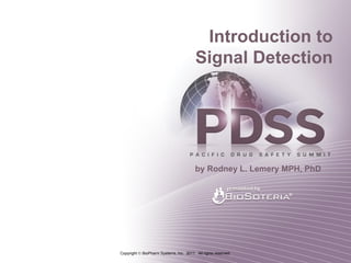 Introduction to
                                         Signal Detection




                                         by Rodney L. Lemery MPH, PhD




Copyright  BioPharm Systems, Inc. 2011. All rights reserved.
 