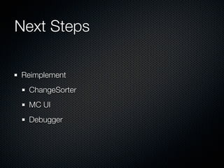 Next Steps

Reimplement
 ChangeSorter
 MC UI
 Debugger
 
