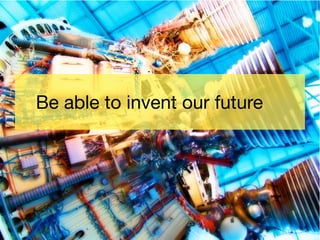 Be able to invent our future
 