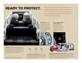 READY TO PROTECT.                                                                                                                        The core Honda belief that every passenger should

                                                                                                                                           receive the benefit of advanced safety technologies has

                                                                                                                                           led us to become an industry leader in developing

                                                                                                                                           and applying robust safety features. The Pilot is a prime

                                                                                                                                           showcase for this philosophy.




                                                                                                                                Brake Assist, a component         Tire Pressure Monitoring
                                                                                                                                of the anti-lock braking          System12 (TPMS) notifies
                                                                                                                                system (ABS), helps apply         you via the information
                                                                                                                                full braking force in some        display when the air
                                                                                                                                emergency situations.             pressure in a specific tire
                                                                                                                                Electronic Brake Distribution     is significantly low. Touring
                                                                                                                                (EBD) helps balance braking       models give you an
                                                                                                                                forces depending upon             individual pressure readout
                                                                                                                                dynamic loading.                  for each tire.




                                                                                   Airbags inflated for display purposes.




 Six airbags include dual-stage, multiple-threshold
 front airbags* that can vary their deployment based
 on collision severity and seat-belt usage, front
 side airbags with passenger-side Occupant Position
 Detection System (OPDS), and three-row side
 curtain airbags* with a rollover sensor.                                  Oversteer                Understeer                    VSA
                                                                                                                                                       Advanced Compatibility Engineering™ (ACE™) body structure is a
                                                                       Vehicle Stability Assist (VSA ) system helps
                                                                                                             TM             ®
                                                                                                                                                       Honda-exclusive body design that enhances occupant protection and
                                                                       sense oversteer or understeer and brakes individual                             crash compatibility in frontal collisions. The ACE design utilizes a
*Honda reminds you and your passengers to always buckle up. Children
                                                                       wheels and/or reduces engine power to help keep                                 network of connected structural elements to distribute crash energy
 12 and under are safest when properly restrained in the rear seat.    you on your intended course.                                                    more evenly throughout the front of the vehicle.
 