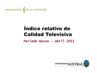 Índice relativo de
Calidad Televisiva
Período marzo – abril 2011
 