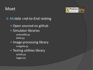 Moet

   Mobile end-to-End testing
     Open sourced on github
     Simulator libraries
        androidlib.py
        bblib.py
     Image processing library
        imagelib.py
     Testing utilities library
        testlib.py
        logger.py
 