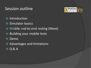 Session outline

   Introduction
   Simulator basics
   Mobile end-to-end testing (Moet)
   Building your mobile tests
   Demo
   Advantages and limitations
   Q&A
 