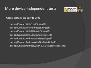 More device-independent tests

Additional tests are easy to write

    def addContactWithEmailTest(self):
    def addContactWithAddressesTest(self):
    def addContactWithAllDetailsTest(self):
    def addContactWithLongDetailsTest(self):
    def addContactAddressWithStateZip(self):
    def addContactAddressWithCityStateZip(self):
    def addContactAddressWithNoDataNegativeTest(self):
 
