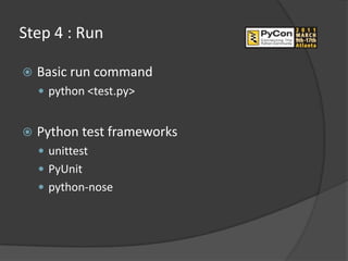 Step 4 : Run

   Basic run command
     python <test.py>


   Python test frameworks
     unittest
     PyUnit
     python-nose
 