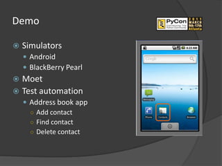 Demo

   Simulators
     Android
     BlackBerry Pearl
 Moet
 Test automation
     Address book app
      ○ Add contact
      ○ Find contact
      ○ Delete contact
 
