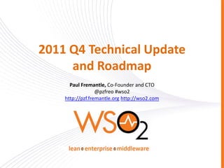 2011 Q4 Technical Update
     and Roadmap
      Paul Fremantle, Co-Founder and CTO
                  @pzfreo #wso2
    http://pzf.fremantle.org http://wso2.com
 