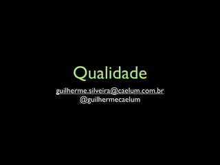 Qualidade
guilherme.silveira@caelum.com.br
       @guilhermecaelum
 