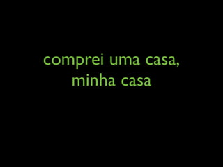 comprei uma casa,
   minha casa
 