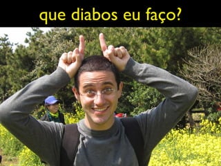 que diabos eu faço?
 