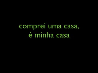 comprei uma casa,
  é minha casa
 