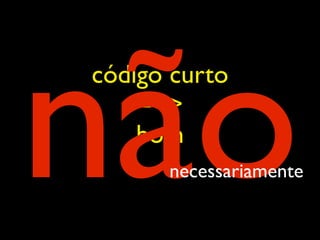 não
código curto
    ==>
    bom
      necessariamente
 
