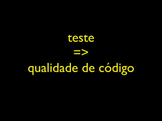 teste
        =>
qualidade de código
 