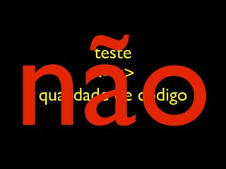 não
       teste
       <==>
qualidade de código
 