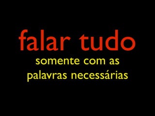 falar tudo
  somente com as
 palavras necessárias
 