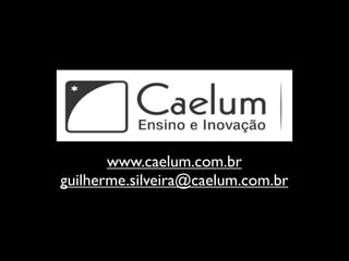 www.caelum.com.br
guilherme.silveira@caelum.com.br
 