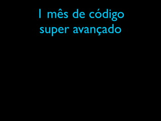 1 mês de código
super avançado
 