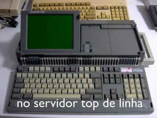 no servidor top de linha
 