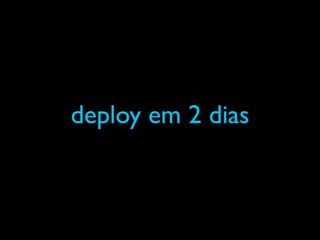deploy em 2 dias
 