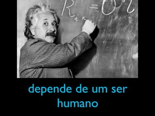 depende de um ser
     humano
 