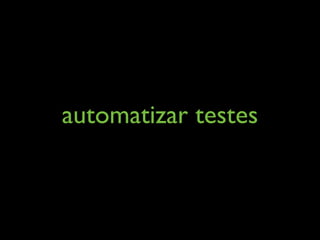 automatizar testes
 