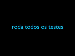 roda todos os testes
 