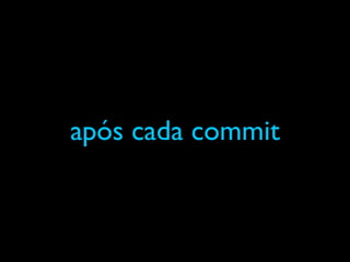 após cada commit
 