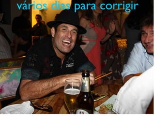 vários dias para corrigir
 