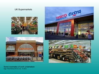 UK Supermarkets Some examples of work undertaken Aggi Theocharous M.S.I.A.D.  A.I.B.D. 