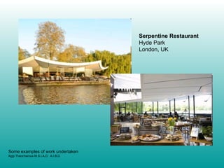 Serpentine Restaurant Hyde Park London, UK Some examples of work undertaken Aggi Theocharous M.S.I.A.D.  A.I.B.D. 