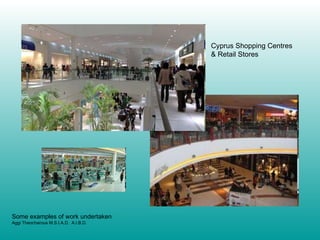 Cyprus Shopping Centres & Retail Stores Some examples of work undertaken Aggi Theocharous M.S.I.A.D.  A.I.B.D. 