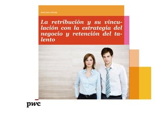 www.pwc.com/es




La retribución y su vincu-
lación con la estrategia del
negocio y retención del ta-
lento
 
