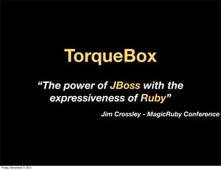 TorqueBox
                           “The power of JBoss with the
                             expressiveness of Ruby”
                                       Jim Crossley - MagicRuby Conference




Friday, November 4, 2011
 