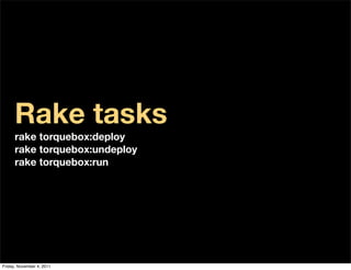 Rake tasks
      rake torquebox:deploy
      rake torquebox:undeploy
      rake torquebox:run




Friday, November 4, 2011
 