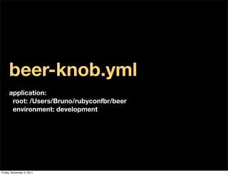 beer-knob.yml
     application:
      root: /Users/Bruno/rubyconfbr/beer
      environment: development




Friday, November 4, 2011
 