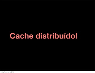 Cache distribuído!



Friday, November 4, 2011
 