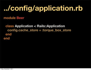 ../conﬁg/application.rb
     module Beer

      class Application < Rails::Application
       conﬁg.cache_store = :torque_box_store
      end
     end




Friday, November 4, 2011
 