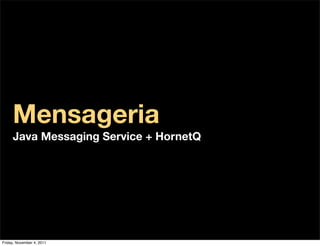 Mensageria
     Java Messaging Service + HornetQ




Friday, November 4, 2011
 