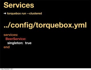 Services
     ➜ torquebox run --clustered



     ../conﬁg/torquebox.yml
     services:
      BeerService:
       singleton: true
     end




Friday, November 4, 2011
 