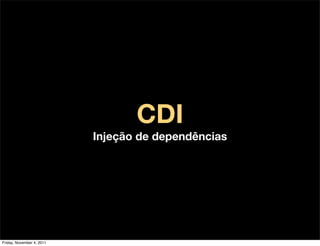CDI
                           Injeção de dependências




Friday, November 4, 2011
 