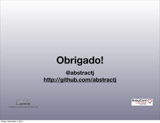 Obrigado!
                                                  @abstractj
                                         http://github.com/abstractj



        Creative  Commons  BY-­SA  3.0




Friday, November 4, 2011
 
