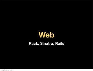 Web
                           Rack, Sinatra, Rails




Friday, November 4, 2011
 